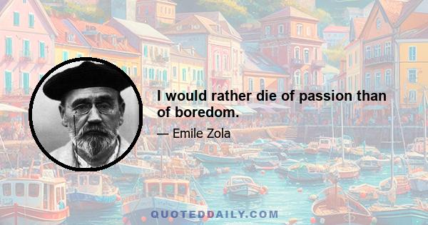 I would rather die of passion than of boredom.