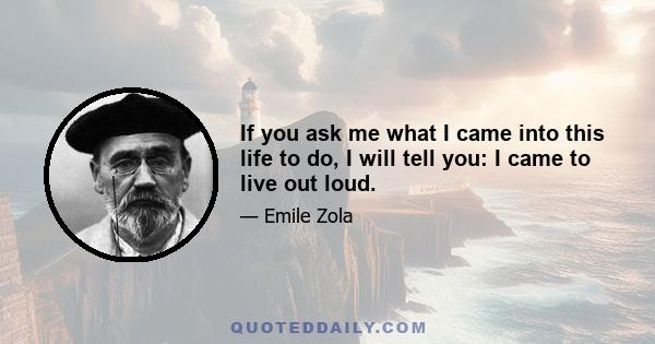 If you ask me what I came into this life to do, I will tell you: I came to live out loud.