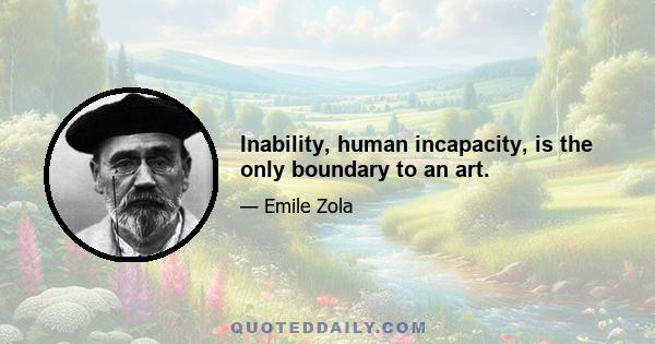 Inability, human incapacity, is the only boundary to an art.