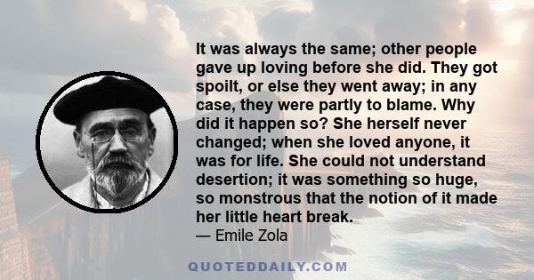 It was always the same; other people gave up loving before she did. They got spoilt, or else they went away; in any case, they were partly to blame. Why did it happen so? She herself never changed; when she loved