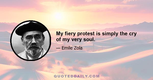 My fiery protest is simply the cry of my very soul.