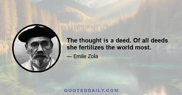 The thought is a deed. Of all deeds she fertilizes the world most.