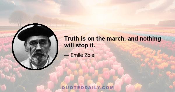 Truth is on the march, and nothing will stop it.