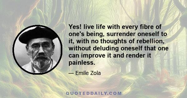 Yes! live life with every fibre of one's being, surrender oneself to it, with no thoughts of rebellion, without deluding oneself that one can improve it and render it painless.