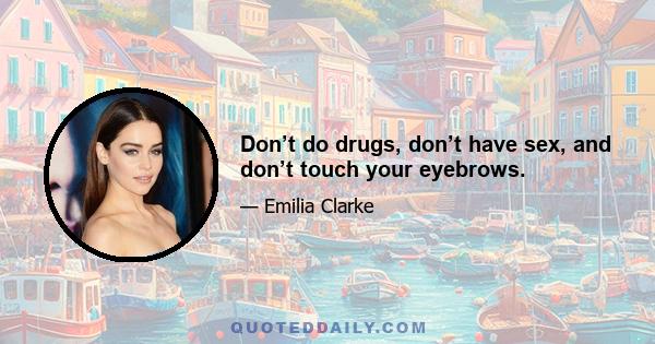 Don’t do drugs, don’t have sex, and don’t touch your eyebrows.