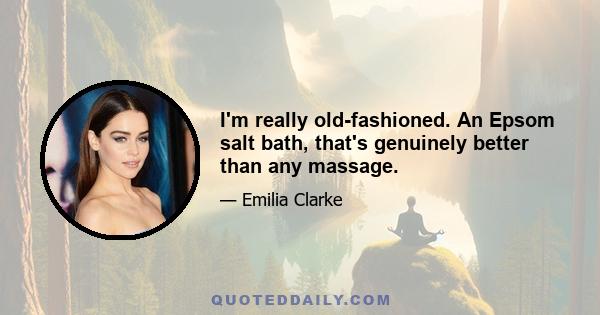 I'm really old-fashioned. An Epsom salt bath, that's genuinely better than any massage.