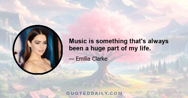 Music is something that's always been a huge part of my life.