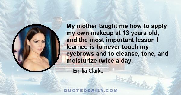 My mother taught me how to apply my own makeup at 13 years old, and the most important lesson I learned is to never touch my eyebrows and to cleanse, tone, and moisturize twice a day.