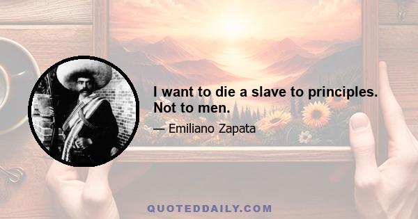 I want to die a slave to principles. Not to men.