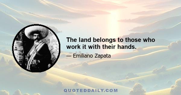 The land belongs to those who work it with their hands.