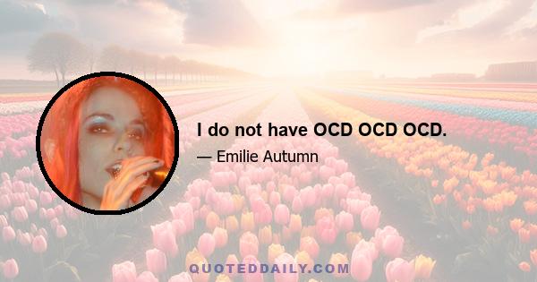 I do not have OCD OCD OCD.