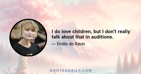 I do love children, but I don't really talk about that in auditions.