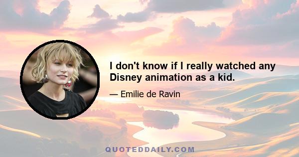 I don't know if I really watched any Disney animation as a kid.