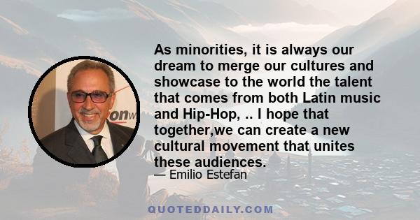 As minorities, it is always our dream to merge our cultures and showcase to the world the talent that comes from both Latin music and Hip-Hop, .. I hope that together,we can create a new cultural movement that unites