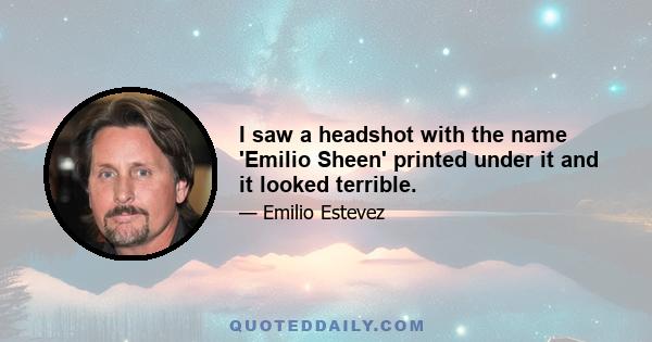 I saw a headshot with the name 'Emilio Sheen' printed under it and it looked terrible.