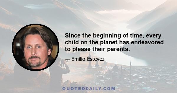 Since the beginning of time, every child on the planet has endeavored to please their parents.