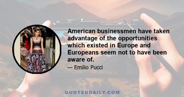 American businessmen have taken advantage of the opportunities which existed in Europe and Europeans seem not to have been aware of.