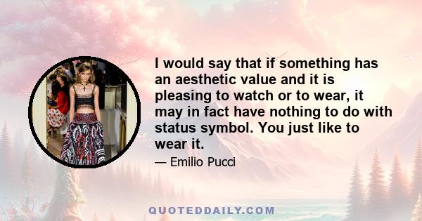 I would say that if something has an aesthetic value and it is pleasing to watch or to wear, it may in fact have nothing to do with status symbol. You just like to wear it.