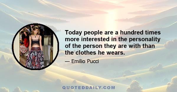 Today people are a hundred times more interested in the personality of the person they are with than the clothes he wears.