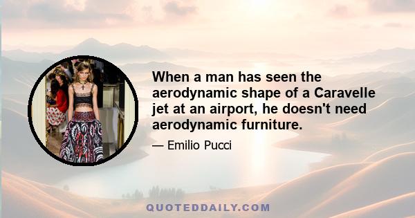 When a man has seen the aerodynamic shape of a Caravelle jet at an airport, he doesn't need aerodynamic furniture.