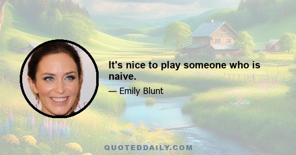 It's nice to play someone who is naive.