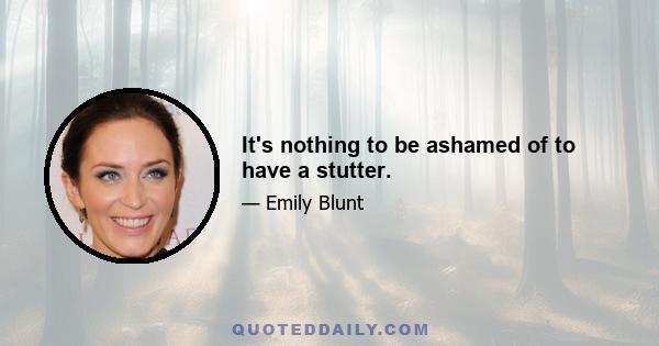 It's nothing to be ashamed of to have a stutter.