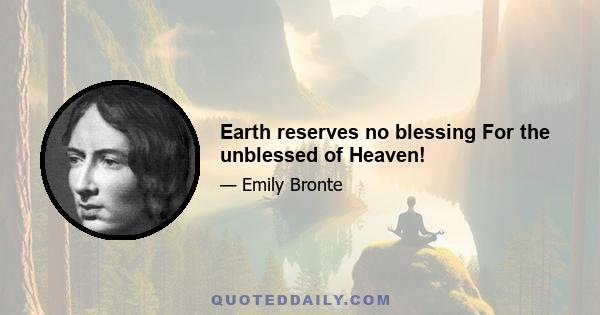 Earth reserves no blessing For the unblessed of Heaven!