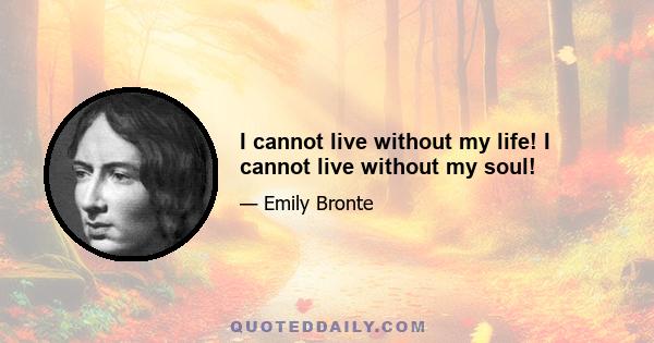 I cannot live without my life! I cannot live without my soul!