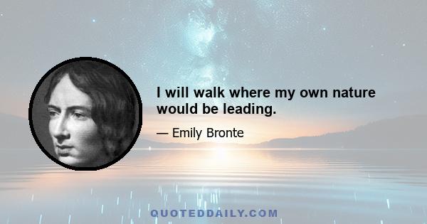 I will walk where my own nature would be leading.