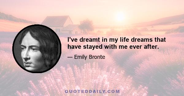 I've dreamt in my life dreams that have stayed with me ever after.