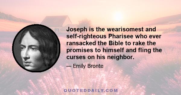 Joseph is the wearisomest and self-righteous Pharisee who ever ransacked the Bible to rake the promises to himself and fling the curses on his neighbor.