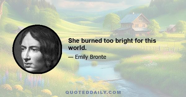 She burned too bright for this world.