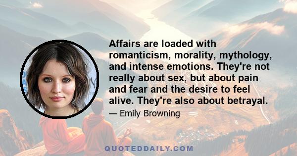 Affairs are loaded with romanticism, morality, mythology, and intense emotions. They're not really about sex, but about pain and fear and the desire to feel alive. They're also about betrayal.