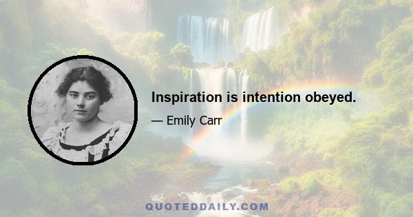 Inspiration is intention obeyed.