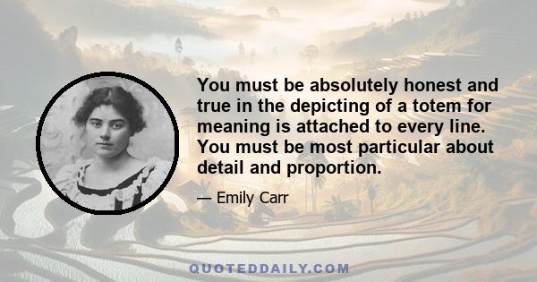 You must be absolutely honest and true in the depicting of a totem for meaning is attached to every line. You must be most particular about detail and proportion.