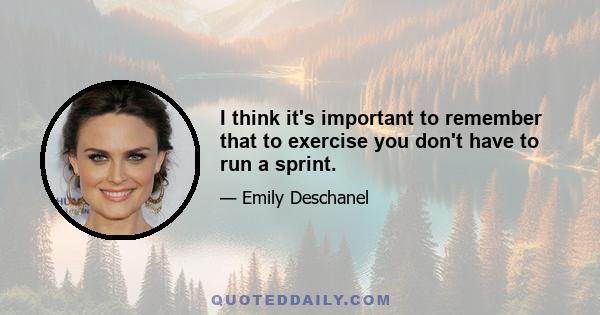 I think it's important to remember that to exercise you don't have to run a sprint.