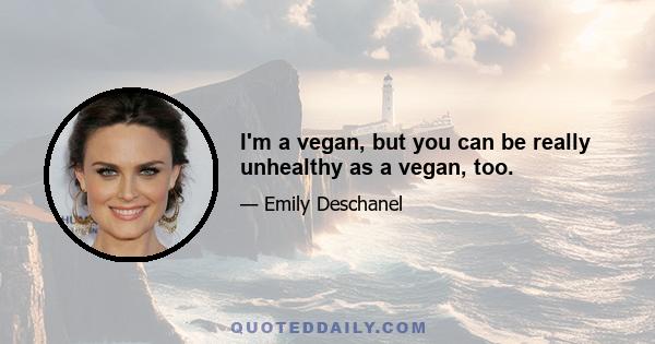 I'm a vegan, but you can be really unhealthy as a vegan, too.