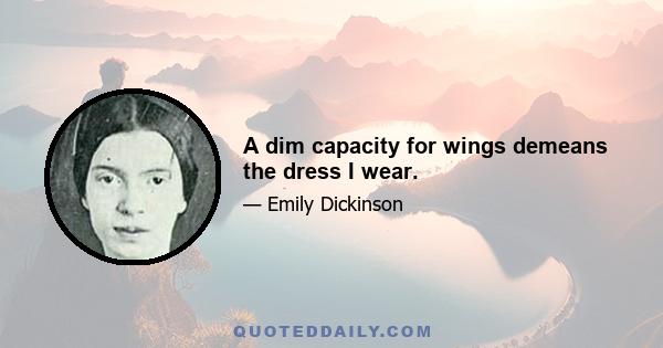 A dim capacity for wings demeans the dress I wear.