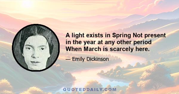 A light exists in Spring Not present in the year at any other period When March is scarcely here.