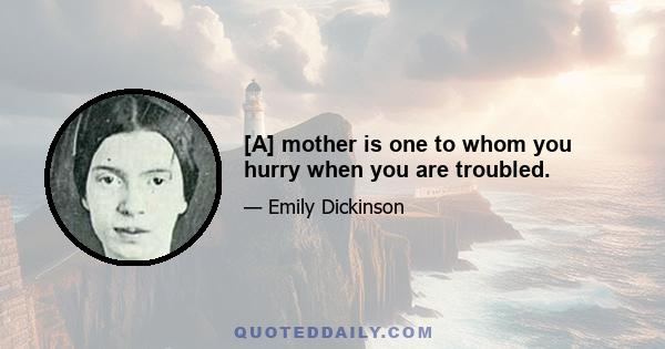 [A] mother is one to whom you hurry when you are troubled.