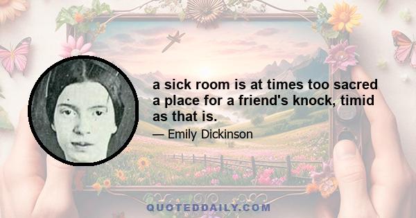 a sick room is at times too sacred a place for a friend's knock, timid as that is.