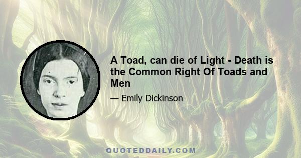 A Toad, can die of Light - Death is the Common Right Of Toads and Men