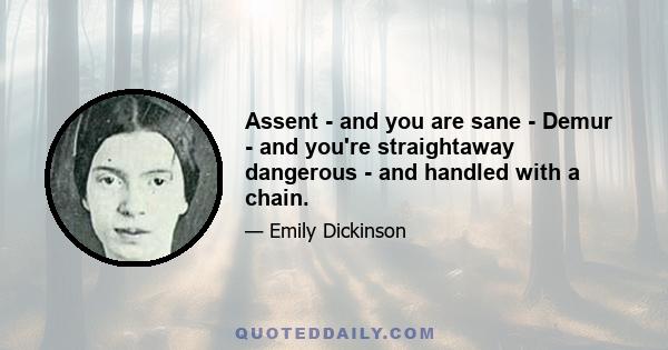 Assent - and you are sane - Demur - and you're straightaway dangerous - and handled with a chain.