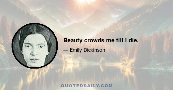 Beauty crowds me till I die.