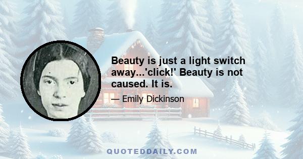 Beauty is just a light switch away...'click!' Beauty is not caused. It is.