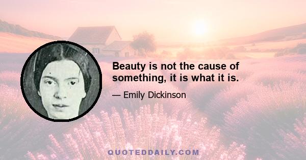 Beauty is not the cause of something, it is what it is.