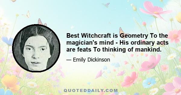 Best Witchcraft is Geometry To the magician's mind - His ordinary acts are feats To thinking of mankind.