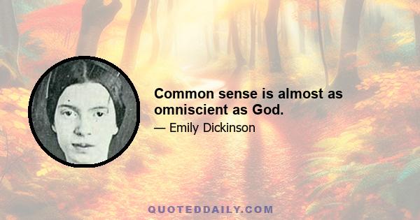 Common sense is almost as omniscient as God.