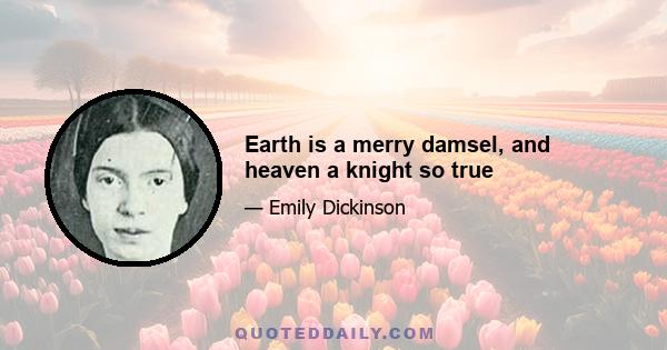 Earth is a merry damsel, and heaven a knight so true