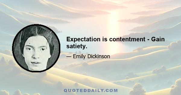 Expectation is contentment - Gain satiety.